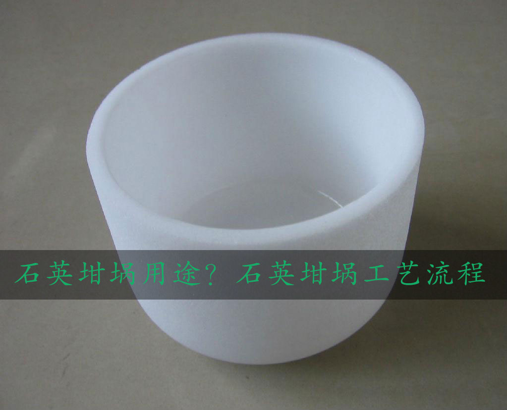 石英坩堝用途？石英坩堝工藝流程